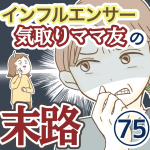 インフルエンサー気取りママ友の末路【75】